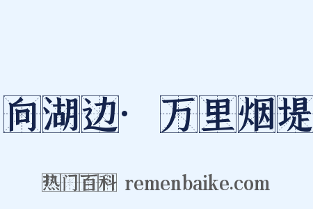 向湖边·万里烟堤是什么意思的图片